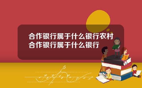 合作银行属于什么银行农村合作银行属于什么银行