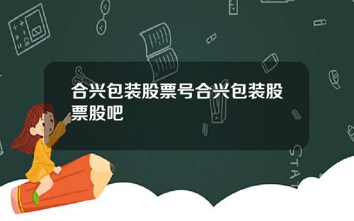 合兴包装股票号合兴包装股票股吧
