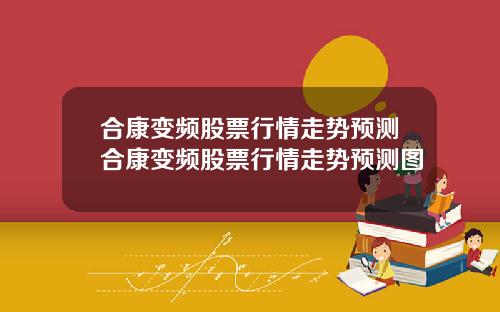 合康变频股票行情走势预测合康变频股票行情走势预测图