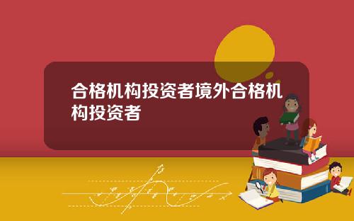 合格机构投资者境外合格机构投资者