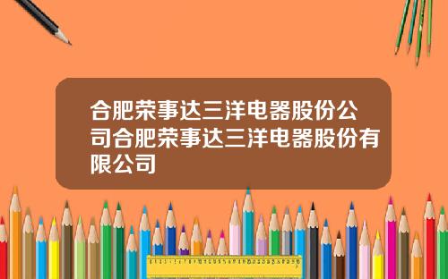 合肥荣事达三洋电器股份公司合肥荣事达三洋电器股份有限公司