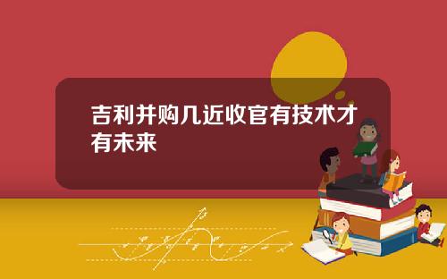 吉利并购几近收官有技术才有未来