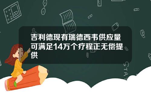 吉利德现有瑞德西韦供应量可满足14万个疗程正无偿提供