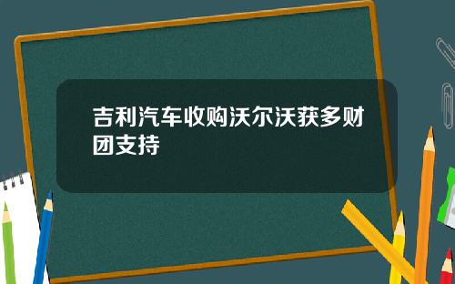 吉利汽车收购沃尔沃获多财团支持
