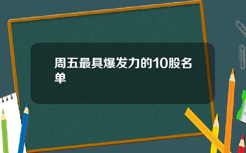 周五最具爆发力的10股名单