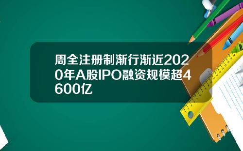 周全注册制渐行渐近2020年A股IPO融资规模超4600亿