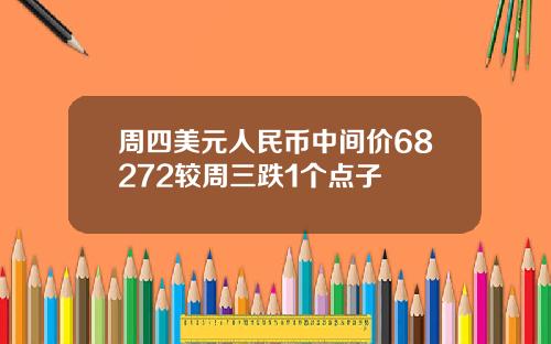 周四美元人民币中间价68272较周三跌1个点子