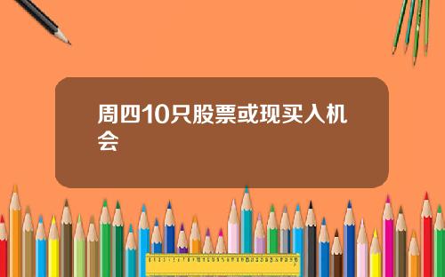 周四10只股票或现买入机会