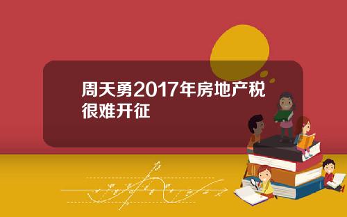周天勇2017年房地产税很难开征