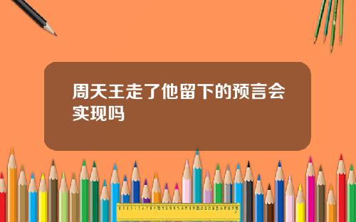 周天王走了他留下的预言会实现吗