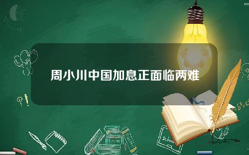 周小川中国加息正面临两难