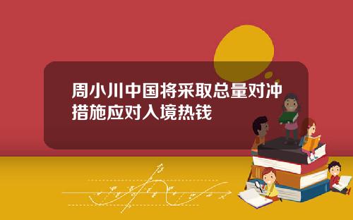 周小川中国将采取总量对冲措施应对入境热钱