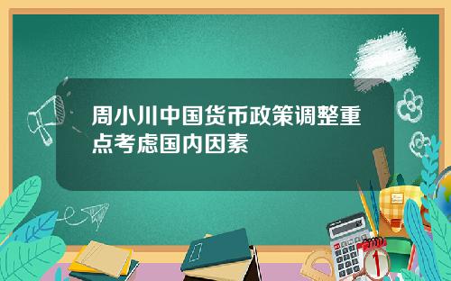 周小川中国货币政策调整重点考虑国内因素