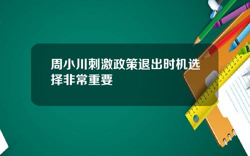 周小川刺激政策退出时机选择非常重要