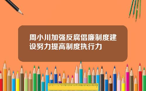 周小川加强反腐倡廉制度建设努力提高制度执行力