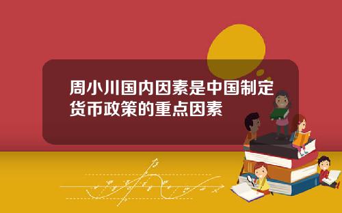 周小川国内因素是中国制定货币政策的重点因素