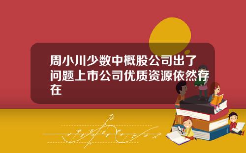 周小川少数中概股公司出了问题上市公司优质资源依然存在