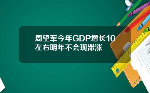 周望军今年GDP增长10左右明年不会现滞涨