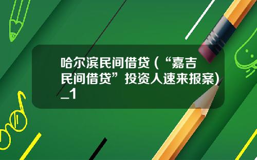 哈尔滨民间借贷 (“嘉吉民间借贷”投资人速来报案)_1