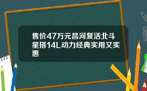 售价47万元昌河复活北斗星搭14L动力经典实用又实惠