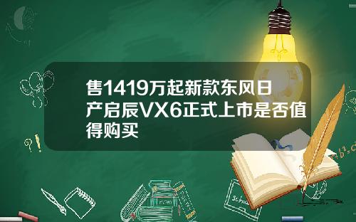 售1419万起新款东风日产启辰VX6正式上市是否值得购买