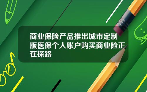 商业保险产品推出城市定制版医保个人账户购买商业险正在探路