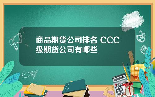 商品期货公司排名 CCC级期货公司有哪些