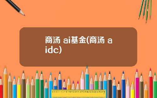 商汤 ai基金(商汤 aidc)