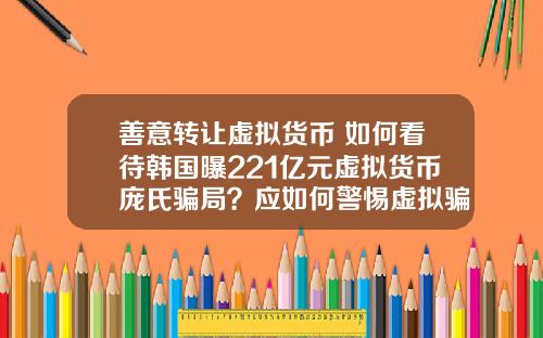 善意转让虚拟货币 如何看待韩国曝221亿元虚拟货币庞氏骗局？应如何警惕虚拟骗局？