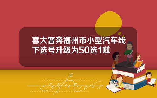 喜大普奔福州市小型汽车线下选号升级为50选1啦