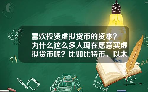 喜欢投资虚拟货币的资本？为什么这么多人现在愿意买虚拟货币呢？比如比特币，以太坊？