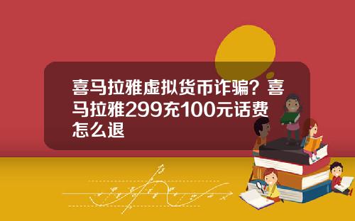 喜马拉雅虚拟货币诈骗？喜马拉雅299充100元话费怎么退