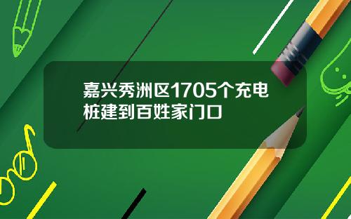 嘉兴秀洲区1705个充电桩建到百姓家门口
