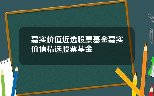嘉实价值近选股票基金嘉实价值精选股票基金