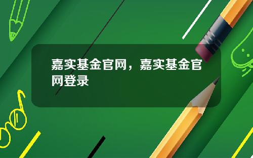 嘉实基金官网，嘉实基金官网登录