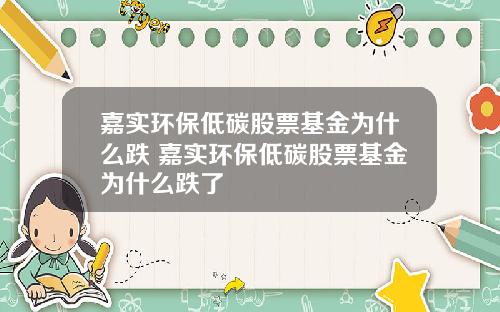 嘉实环保低碳股票基金为什么跌 嘉实环保低碳股票基金为什么跌了