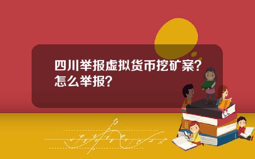 四川举报虚拟货币挖矿案？怎么举报？