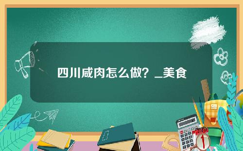 四川咸肉怎么做？_美食