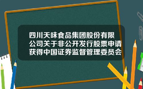 四川天味食品集团股份有限公司关于非公开发行股票申请获得中国证券监督管理委员会核准批文的公告-四川天味食品股份有限公司电话