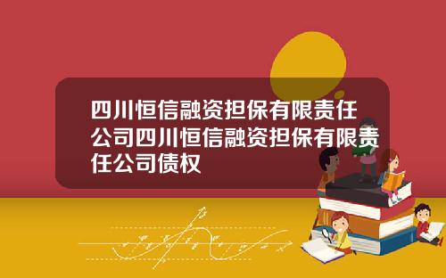 四川恒信融资担保有限责任公司四川恒信融资担保有限责任公司债权