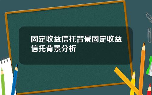 固定收益信托背景固定收益信托背景分析