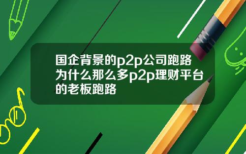 国企背景的p2p公司跑路为什么那么多p2p理财平台的老板跑路