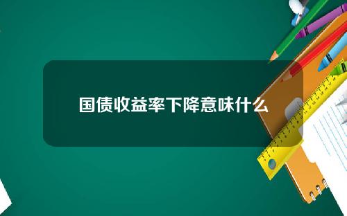 国债收益率下降意味什么