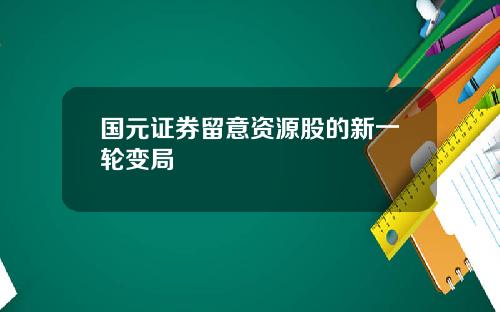 国元证券留意资源股的新一轮变局
