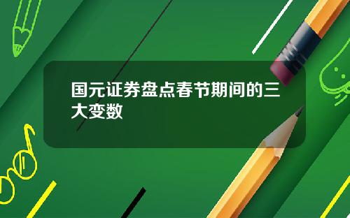 国元证券盘点春节期间的三大变数