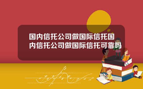 国内信托公司做国际信托国内信托公司做国际信托可靠吗