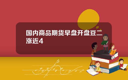 国内商品期货早盘开盘豆二涨近4