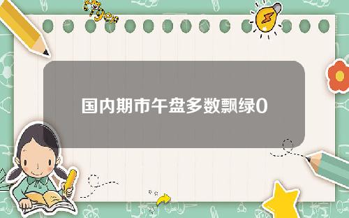 国内期市午盘多数飘绿0
