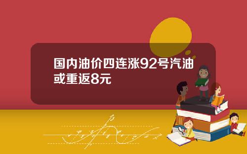 国内油价四连涨92号汽油或重返8元