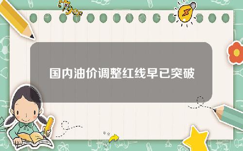 国内油价调整红线早已突破